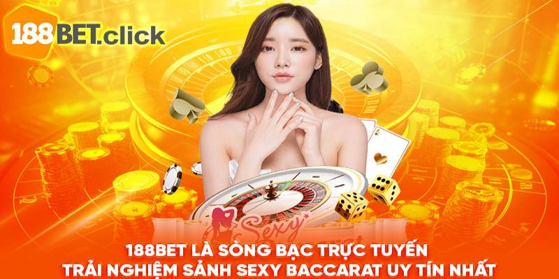 188Bet là sòng bạc trực tuyến trải nghiệm sảnh Sexy Baccarat uy tín nhất