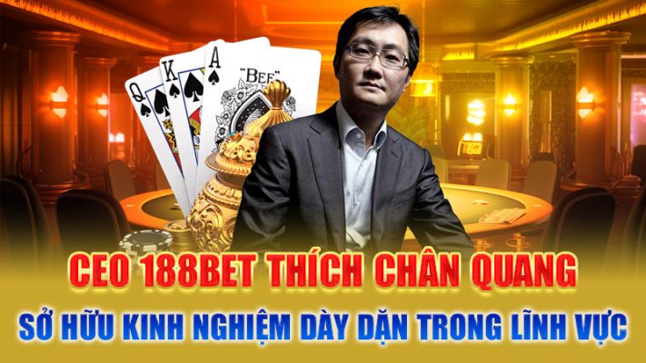 CEO 188Bet Thích Chân Quang sở hữu kinh nghiệm dày dặn trong lĩnh vực