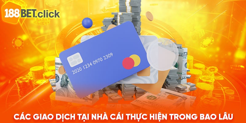 Các giao dịch tại nhà cái thực hiện trong bao lâu